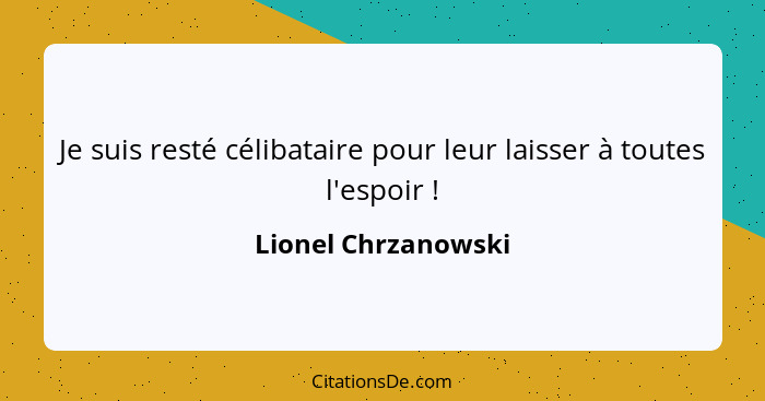 Je suis resté célibataire pour leur laisser à toutes l'espoir !... - Lionel Chrzanowski