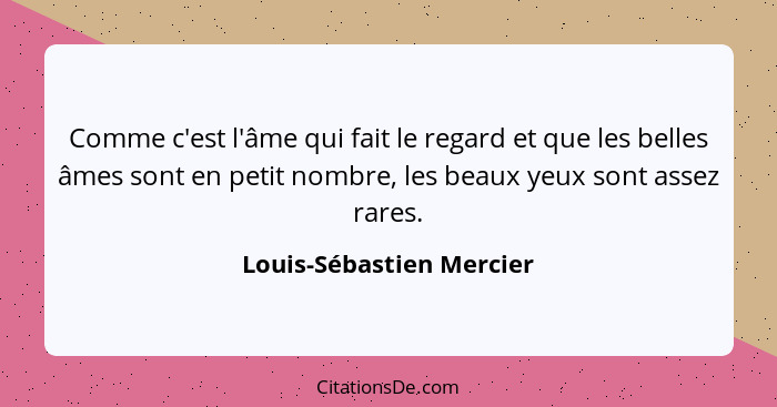 Comme c'est l'âme qui fait le regard et que les belles âmes sont en petit nombre, les beaux yeux sont assez rares.... - Louis-Sébastien Mercier