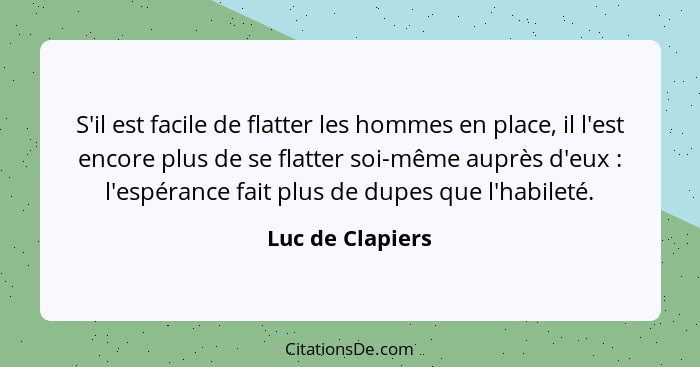 S'il est facile de flatter les hommes en place, il l'est encore plus de se flatter soi-même auprès d'eux : l'espérance fait plu... - Luc de Clapiers