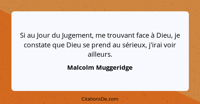 Si au Jour du Jugement, me trouvant face à Dieu, je constate que Dieu se prend au sérieux, j'irai voir ailleurs.... - Malcolm Muggeridge