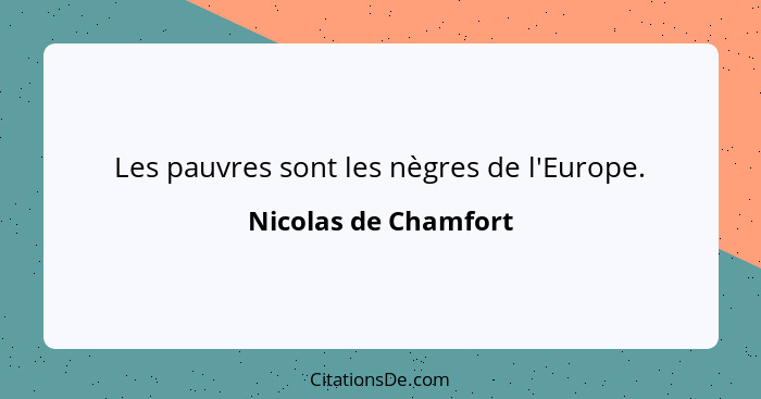 Les pauvres sont les nègres de l'Europe.... - Nicolas de Chamfort