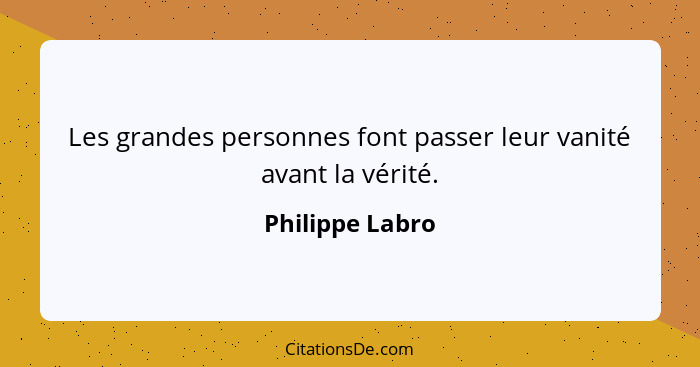 Les grandes personnes font passer leur vanité avant la vérité.... - Philippe Labro