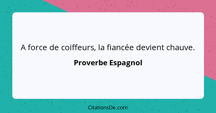 A force de coiffeurs, la fiancée devient chauve.... - Proverbe Espagnol