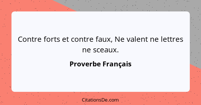 Contre forts et contre faux, Ne valent ne lettres ne sceaux.... - Proverbe Français