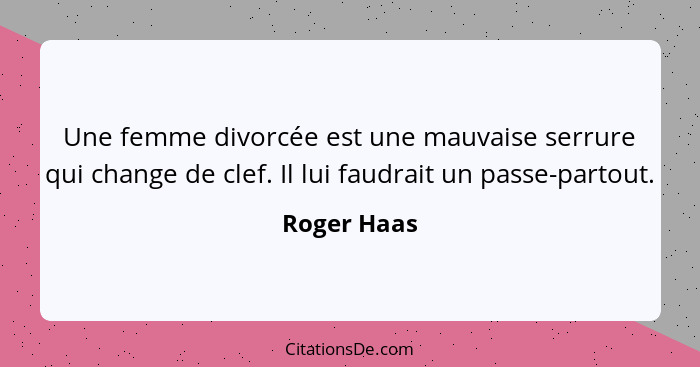 Une femme divorcée est une mauvaise serrure qui change de clef. Il lui faudrait un passe-partout.... - Roger Haas