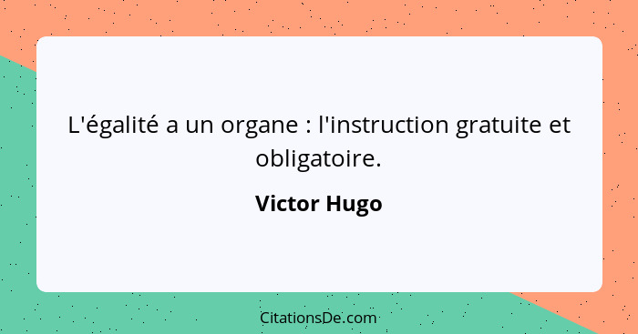 L'égalité a un organe : l'instruction gratuite et obligatoire.... - Victor Hugo