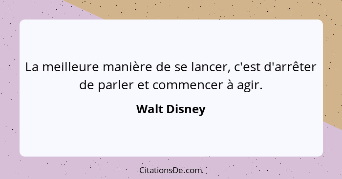 La meilleure manière de se lancer, c'est d'arrêter de parler et commencer à agir.... - Walt Disney