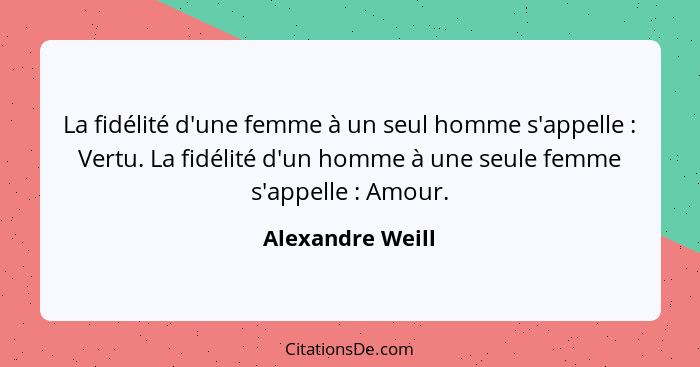 La fidélité d'une femme à un seul homme s'appelle : Vertu. La fidélité d'un homme à une seule femme s'appelle : Amour.... - Alexandre Weill