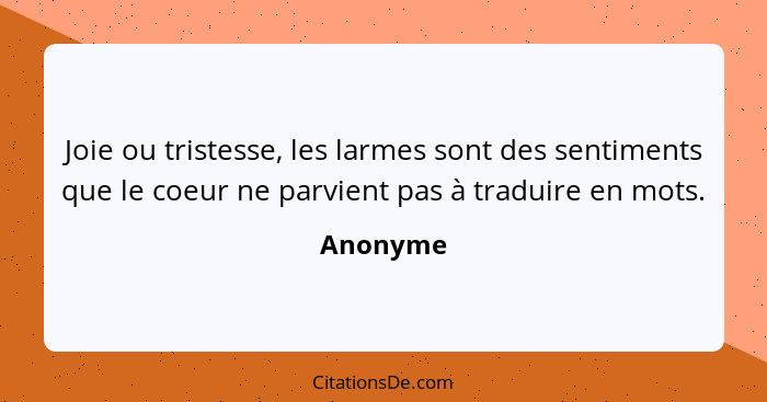 Joie ou tristesse, les larmes sont des sentiments que le coeur ne parvient pas à traduire en mots.... - Anonyme