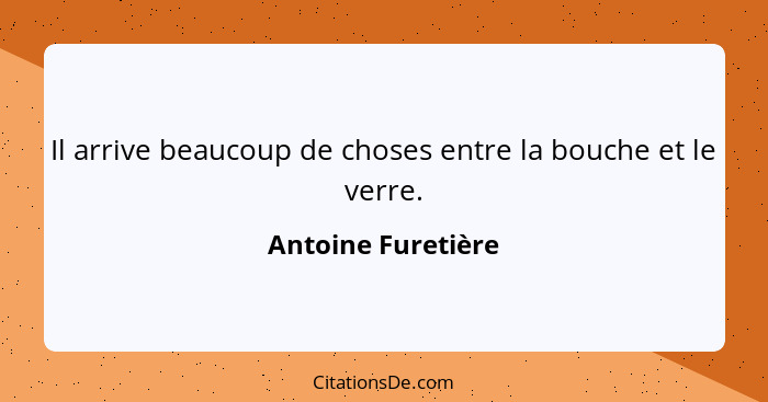 Il arrive beaucoup de choses entre la bouche et le verre.... - Antoine Furetière