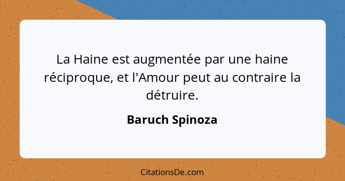 La Haine est augmentée par une haine réciproque, et l'Amour peut au contraire la détruire.... - Baruch Spinoza