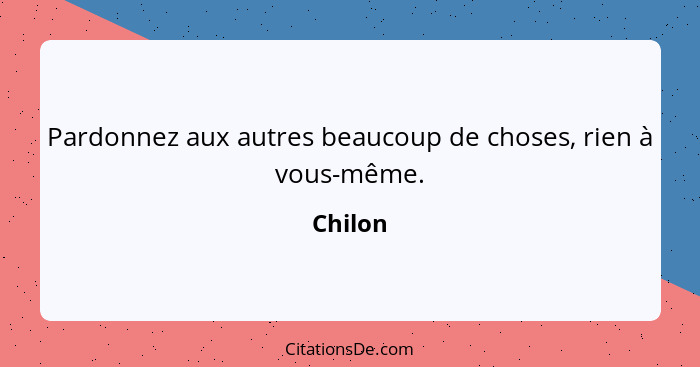 Pardonnez aux autres beaucoup de choses, rien à vous-même.... - Chilon