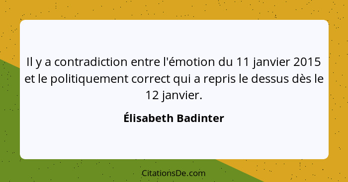 Il y a contradiction entre l'émotion du 11 janvier 2015 et le politiquement correct qui a repris le dessus dès le 12 janvier.... - Élisabeth Badinter