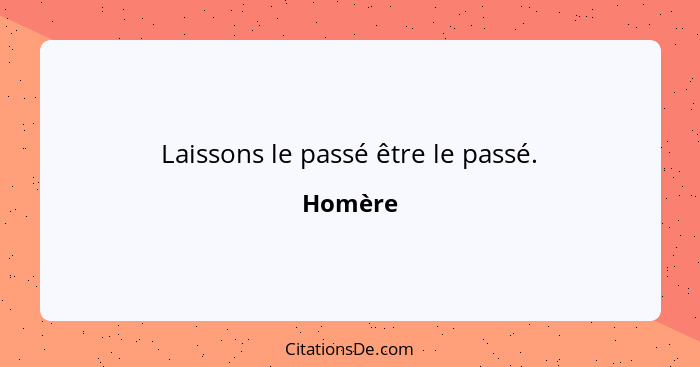 Laissons le passé être le passé.... - Homère