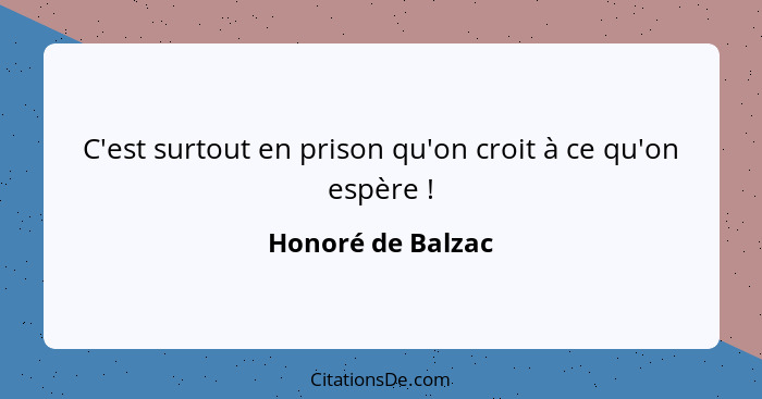 C'est surtout en prison qu'on croit à ce qu'on espère !... - Honoré de Balzac