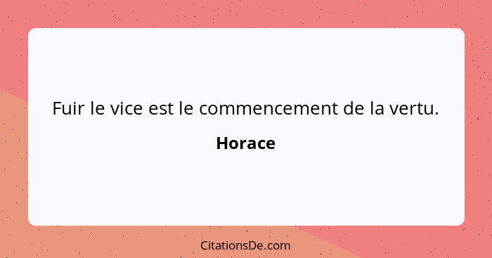 Fuir le vice est le commencement de la vertu.... - Horace