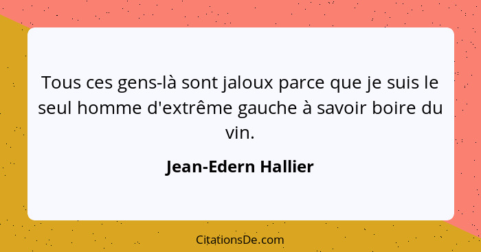 Tous ces gens-là sont jaloux parce que je suis le seul homme d'extrême gauche à savoir boire du vin.... - Jean-Edern Hallier