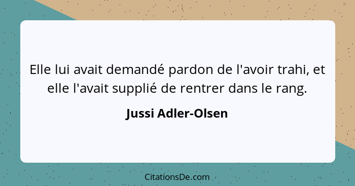 Elle lui avait demandé pardon de l'avoir trahi, et elle l'avait supplié de rentrer dans le rang.... - Jussi Adler-Olsen