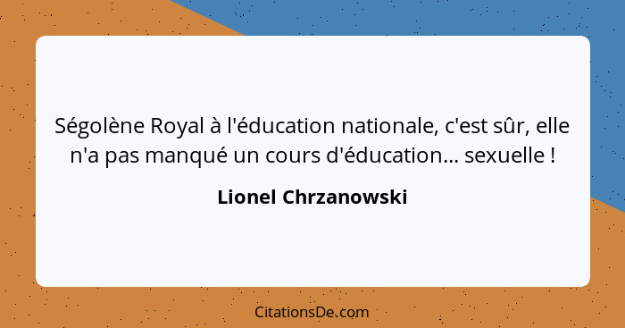 Ségolène Royal à l'éducation nationale, c'est sûr, elle n'a pas manqué un cours d'éducation... sexuelle !... - Lionel Chrzanowski