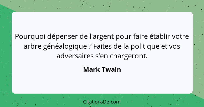 Pourquoi dépenser de l'argent pour faire établir votre arbre généalogique ? Faites de la politique et vos adversaires s'en chargeron... - Mark Twain