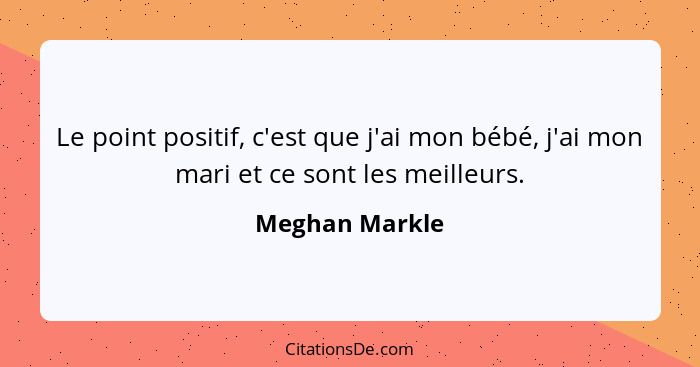 Le point positif, c'est que j'ai mon bébé, j'ai mon mari et ce sont les meilleurs.... - Meghan Markle