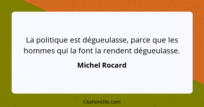 La politique est dégueulasse, parce que les hommes qui la font la rendent dégueulasse.... - Michel Rocard
