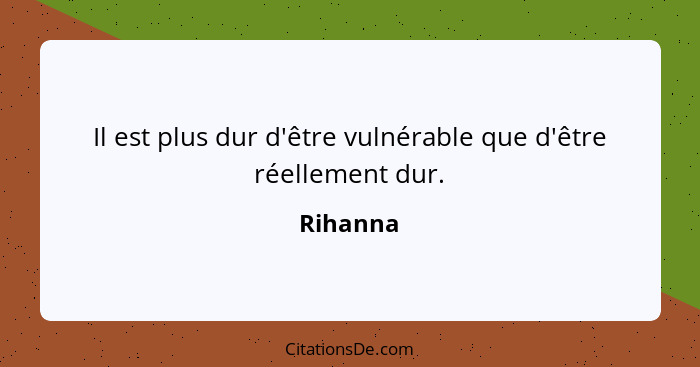 Il est plus dur d'être vulnérable que d'être réellement dur.... - Rihanna