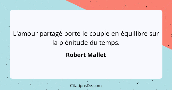 L'amour partagé porte le couple en équilibre sur la plénitude du temps.... - Robert Mallet
