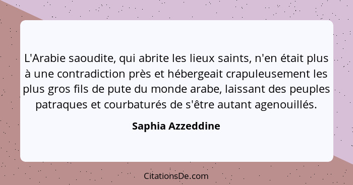 L'Arabie saoudite, qui abrite les lieux saints, n'en était plus à une contradiction près et hébergeait crapuleusement les plus gros... - Saphia Azzeddine