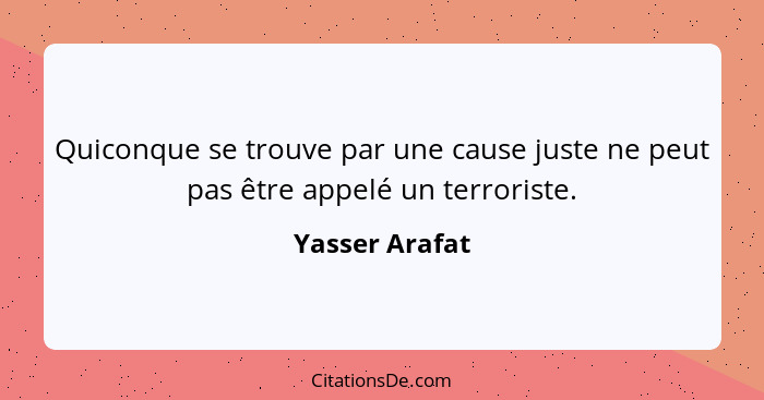 Quiconque se trouve par une cause juste ne peut pas être appelé un terroriste.... - Yasser Arafat
