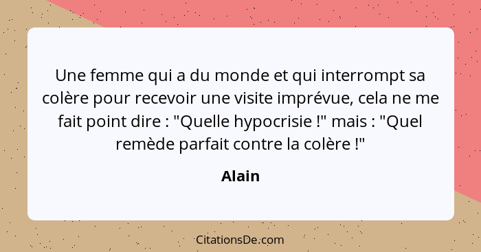 Une femme qui a du monde et qui interrompt sa colère pour recevoir une visite imprévue, cela ne me fait point dire : "Quelle hypocrisie&n... - Alain