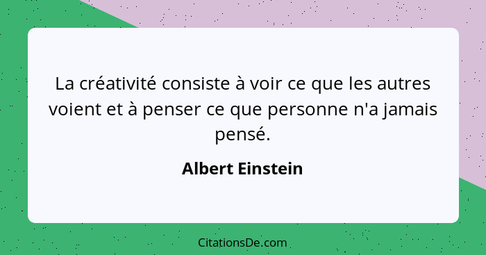 La créativité consiste à voir ce que les autres voient et à penser ce que personne n'a jamais pensé.... - Albert Einstein