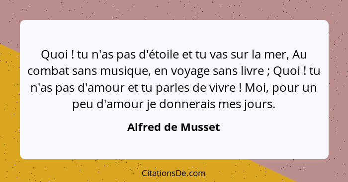 Quoi ! tu n'as pas d'étoile et tu vas sur la mer, Au combat sans musique, en voyage sans livre ; Quoi ! tu n'as pas... - Alfred de Musset