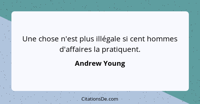 Une chose n'est plus illégale si cent hommes d'affaires la pratiquent.... - Andrew Young