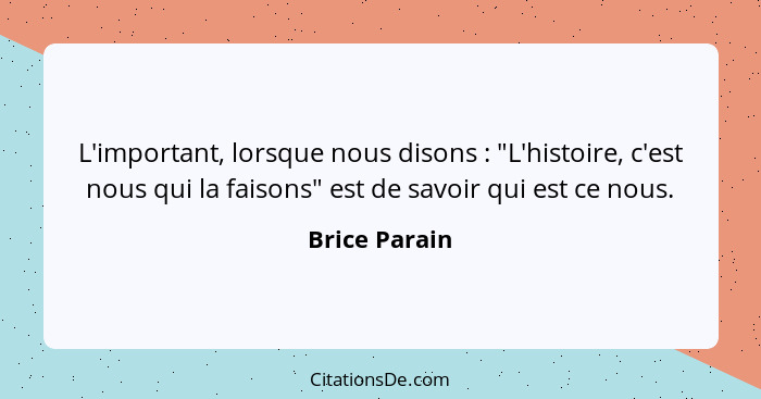 L'important, lorsque nous disons : "L'histoire, c'est nous qui la faisons" est de savoir qui est ce nous.... - Brice Parain