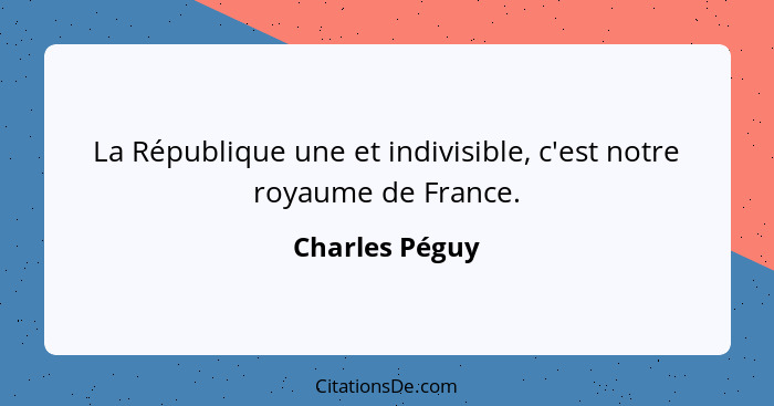 La République une et indivisible, c'est notre royaume de France.... - Charles Péguy