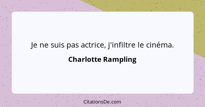 Je ne suis pas actrice, j'infiltre le cinéma.... - Charlotte Rampling