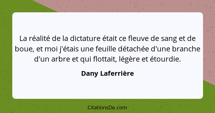 La réalité de la dictature était ce fleuve de sang et de boue, et moi j'étais une feuille détachée d'une branche d'un arbre et qui f... - Dany Laferrière