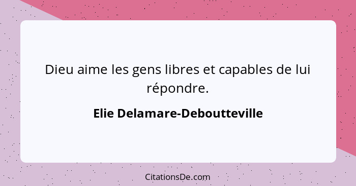 Dieu aime les gens libres et capables de lui répondre.... - Elie Delamare-Deboutteville