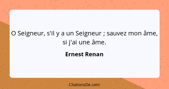 O Seigneur, s'il y a un Seigneur ; sauvez mon âme, si j'ai une âme.... - Ernest Renan