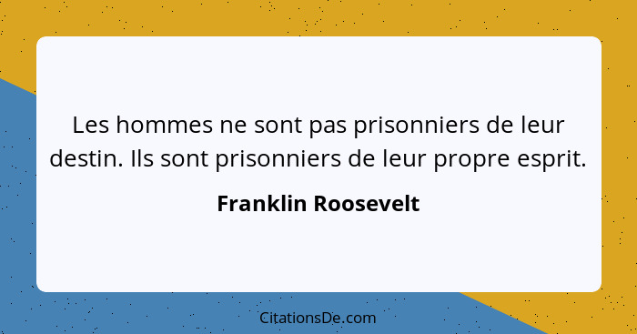 Les hommes ne sont pas prisonniers de leur destin. Ils sont prisonniers de leur propre esprit.... - Franklin Roosevelt