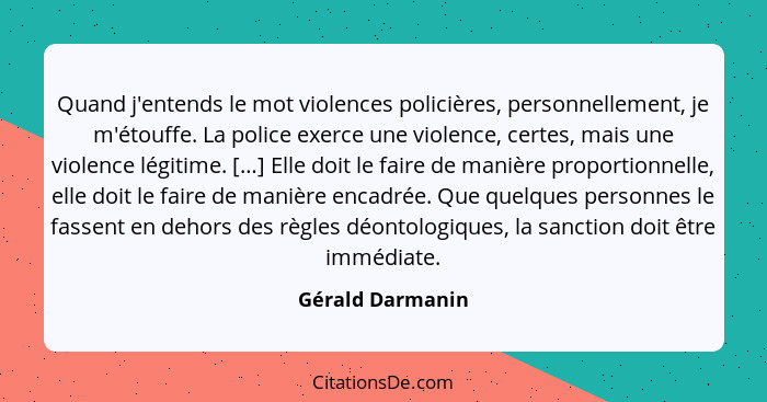 Quand j'entends le mot violences policières, personnellement, je m'étouffe. La police exerce une violence, certes, mais une violence... - Gérald Darmanin