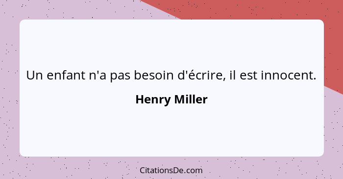 Un enfant n'a pas besoin d'écrire, il est innocent.... - Henry Miller