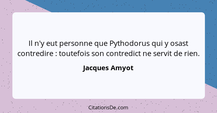 Il n'y eut personne que Pythodorus qui y osast contredire : toutefois son contredict ne servit de rien.... - Jacques Amyot