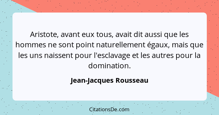 Aristote, avant eux tous, avait dit aussi que les hommes ne sont point naturellement égaux, mais que les uns naissent pour l'e... - Jean-Jacques Rousseau