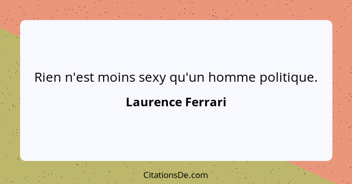 Rien n'est moins sexy qu'un homme politique.... - Laurence Ferrari