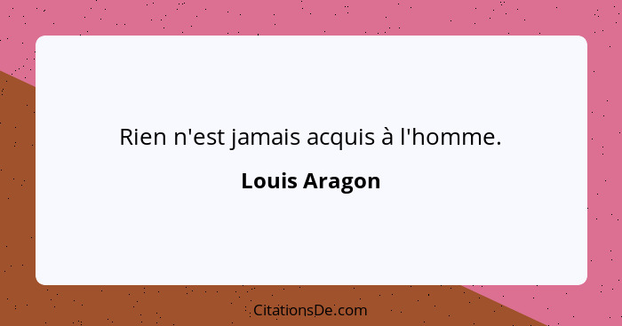 Rien n'est jamais acquis à l'homme.... - Louis Aragon