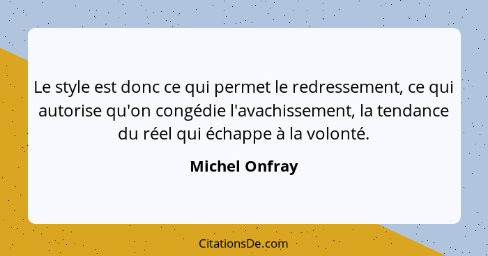 Le style est donc ce qui permet le redressement, ce qui autorise qu'on congédie l'avachissement, la tendance du réel qui échappe à la... - Michel Onfray