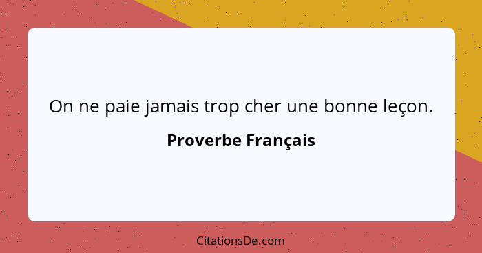 On ne paie jamais trop cher une bonne leçon.... - Proverbe Français