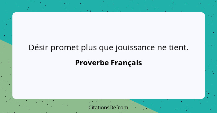 Désir promet plus que jouissance ne tient.... - Proverbe Français